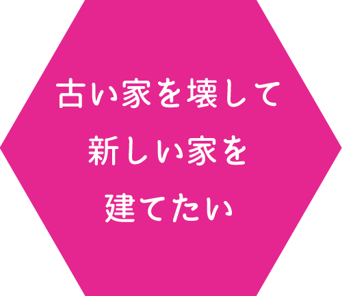 古い家を壊して新しい家を建てたい