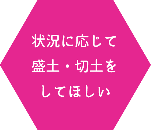 状況に応じ、盛土・切土をしてほしい