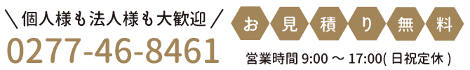 tel.0277-46-8461 営業時間9:00～17:00(日祝定休)　個人様も法人様も大歓迎！お見積り無料